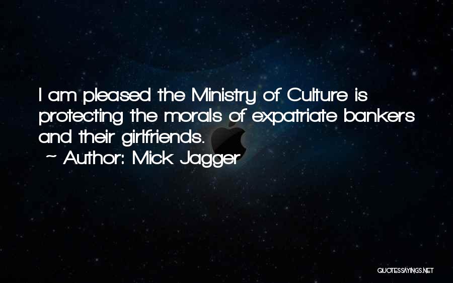 Mick Jagger Quotes: I Am Pleased The Ministry Of Culture Is Protecting The Morals Of Expatriate Bankers And Their Girlfriends.