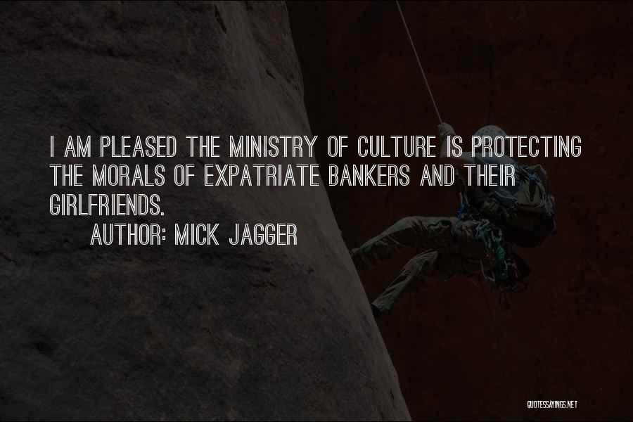 Mick Jagger Quotes: I Am Pleased The Ministry Of Culture Is Protecting The Morals Of Expatriate Bankers And Their Girlfriends.