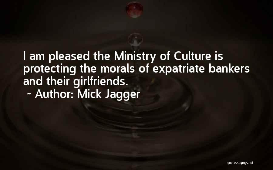 Mick Jagger Quotes: I Am Pleased The Ministry Of Culture Is Protecting The Morals Of Expatriate Bankers And Their Girlfriends.