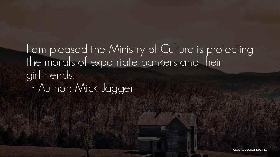 Mick Jagger Quotes: I Am Pleased The Ministry Of Culture Is Protecting The Morals Of Expatriate Bankers And Their Girlfriends.