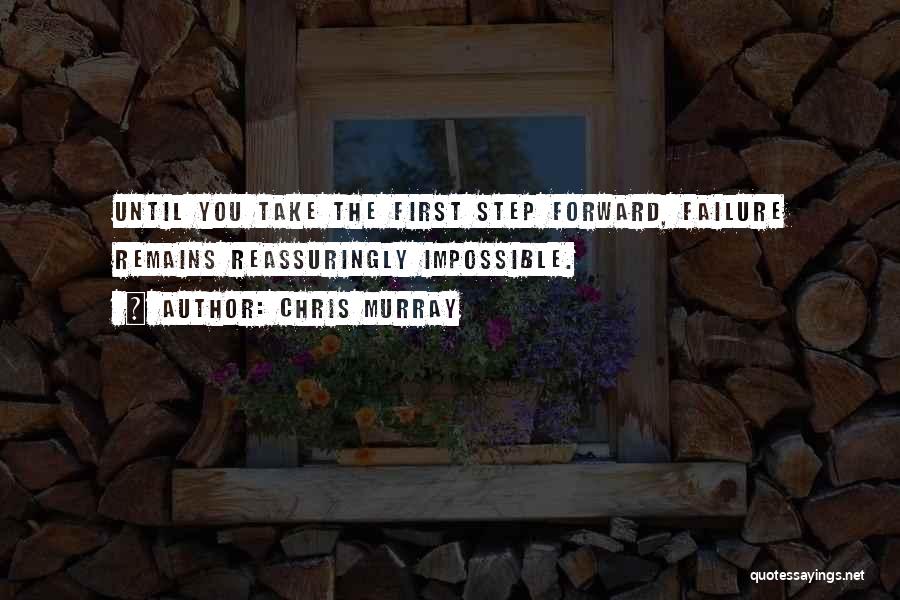 Chris Murray Quotes: Until You Take The First Step Forward, Failure Remains Reassuringly Impossible.