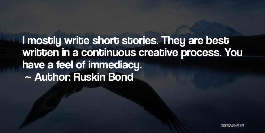 Ruskin Bond Quotes: I Mostly Write Short Stories. They Are Best Written In A Continuous Creative Process. You Have A Feel Of Immediacy.