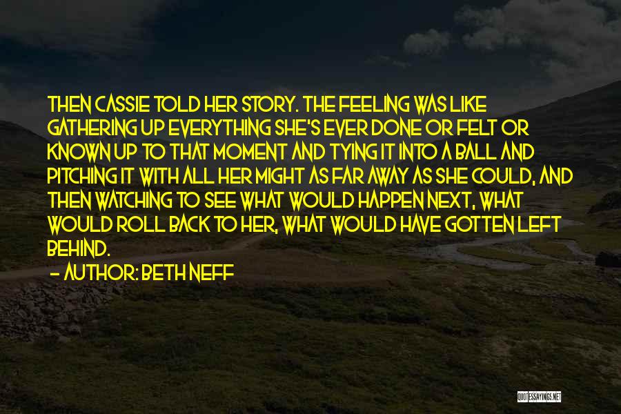 Beth Neff Quotes: Then Cassie Told Her Story. The Feeling Was Like Gathering Up Everything She's Ever Done Or Felt Or Known Up