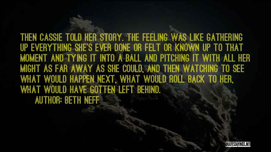Beth Neff Quotes: Then Cassie Told Her Story. The Feeling Was Like Gathering Up Everything She's Ever Done Or Felt Or Known Up