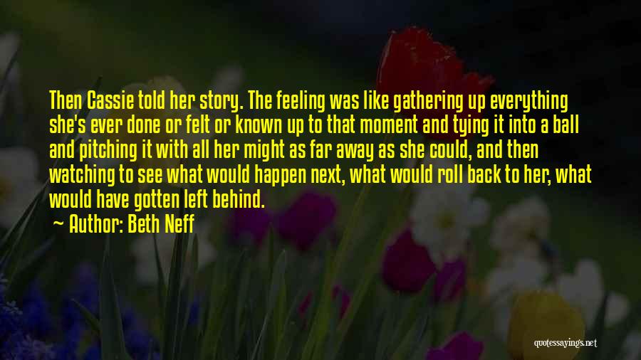 Beth Neff Quotes: Then Cassie Told Her Story. The Feeling Was Like Gathering Up Everything She's Ever Done Or Felt Or Known Up