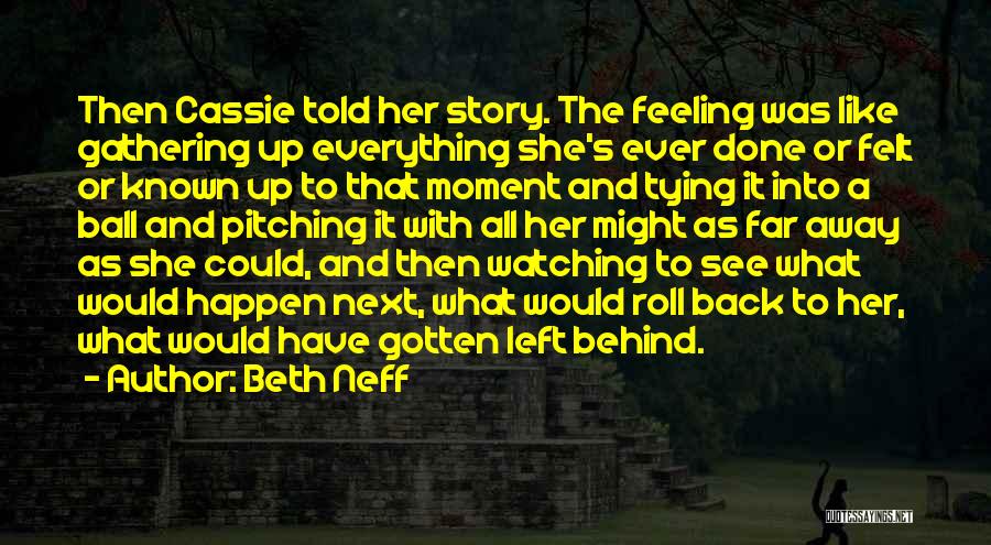 Beth Neff Quotes: Then Cassie Told Her Story. The Feeling Was Like Gathering Up Everything She's Ever Done Or Felt Or Known Up