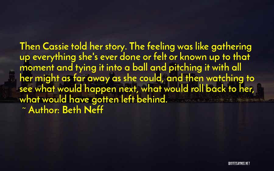 Beth Neff Quotes: Then Cassie Told Her Story. The Feeling Was Like Gathering Up Everything She's Ever Done Or Felt Or Known Up