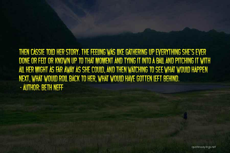Beth Neff Quotes: Then Cassie Told Her Story. The Feeling Was Like Gathering Up Everything She's Ever Done Or Felt Or Known Up