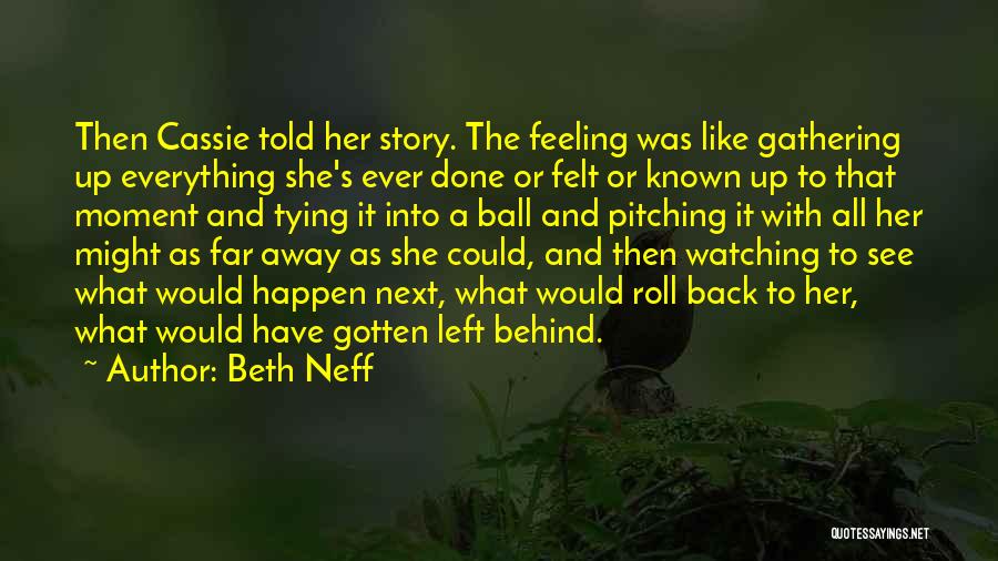 Beth Neff Quotes: Then Cassie Told Her Story. The Feeling Was Like Gathering Up Everything She's Ever Done Or Felt Or Known Up