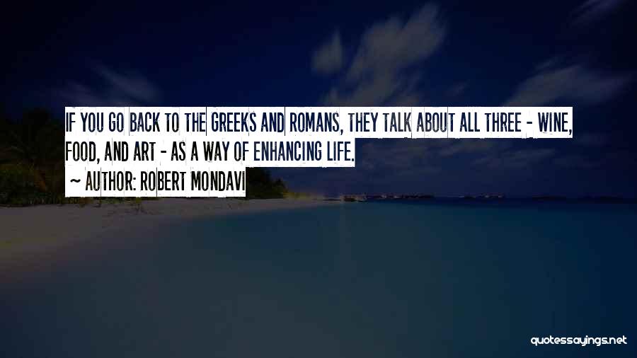 Robert Mondavi Quotes: If You Go Back To The Greeks And Romans, They Talk About All Three - Wine, Food, And Art -