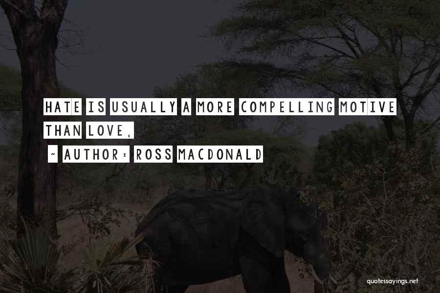 Ross Macdonald Quotes: Hate Is Usually A More Compelling Motive Than Love,