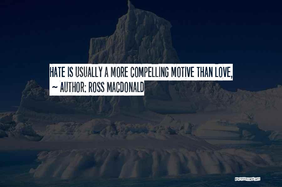 Ross Macdonald Quotes: Hate Is Usually A More Compelling Motive Than Love,