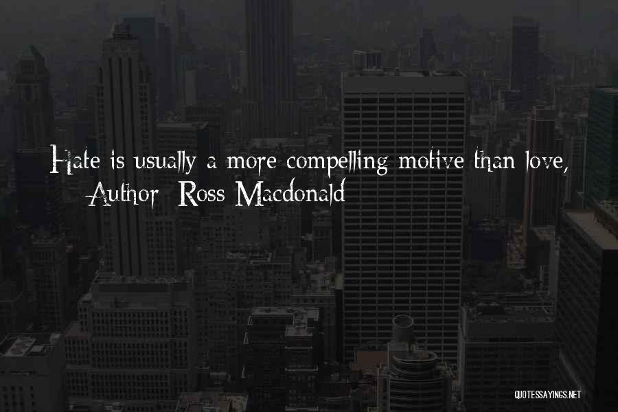 Ross Macdonald Quotes: Hate Is Usually A More Compelling Motive Than Love,