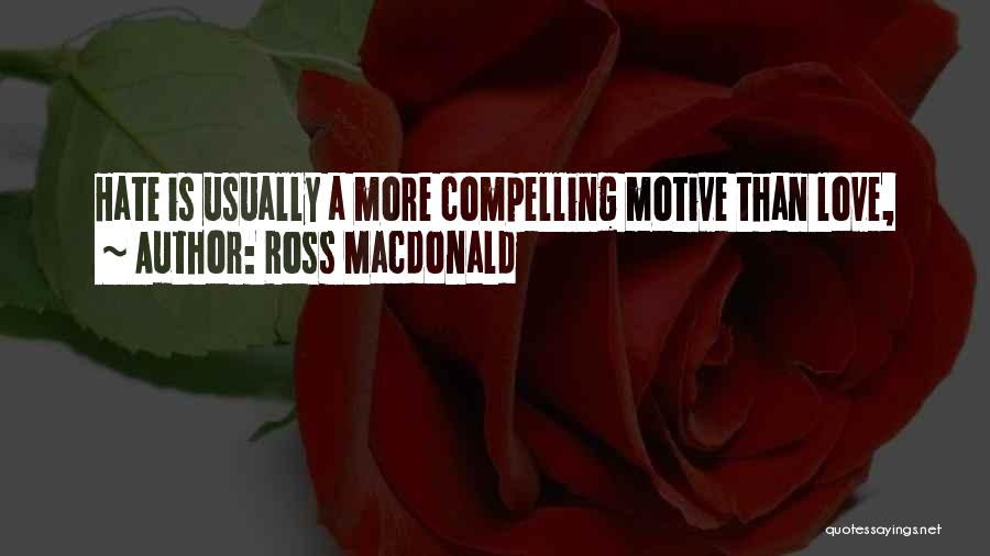 Ross Macdonald Quotes: Hate Is Usually A More Compelling Motive Than Love,