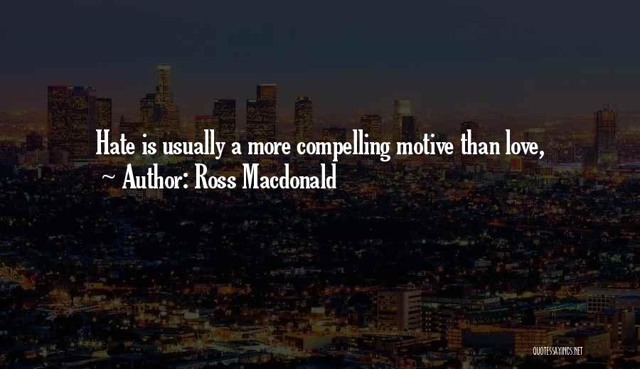 Ross Macdonald Quotes: Hate Is Usually A More Compelling Motive Than Love,