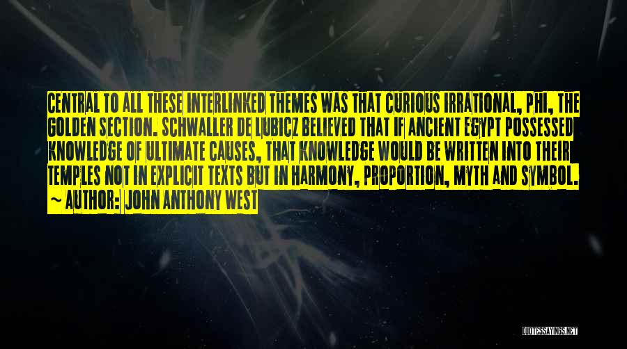 John Anthony West Quotes: Central To All These Interlinked Themes Was That Curious Irrational, Phi, The Golden Section. Schwaller De Lubicz Believed That If