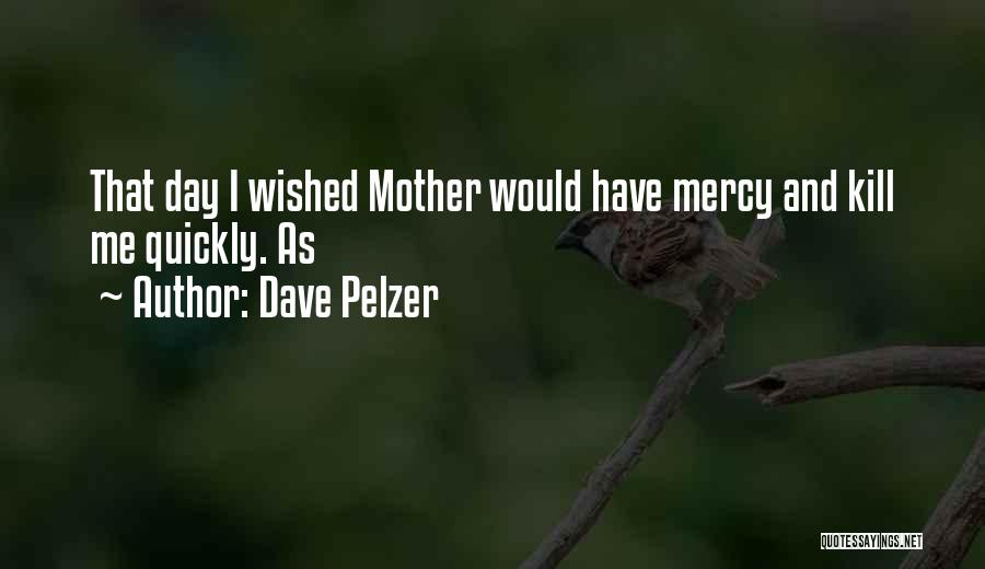 Dave Pelzer Quotes: That Day I Wished Mother Would Have Mercy And Kill Me Quickly. As