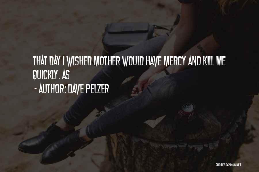 Dave Pelzer Quotes: That Day I Wished Mother Would Have Mercy And Kill Me Quickly. As