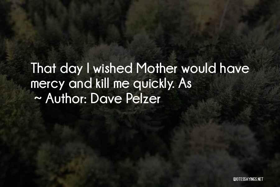 Dave Pelzer Quotes: That Day I Wished Mother Would Have Mercy And Kill Me Quickly. As