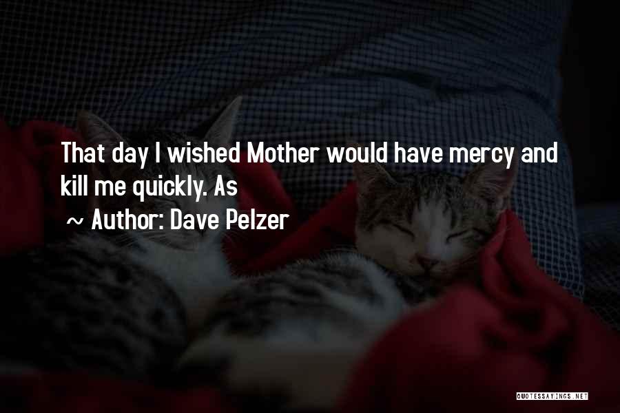 Dave Pelzer Quotes: That Day I Wished Mother Would Have Mercy And Kill Me Quickly. As