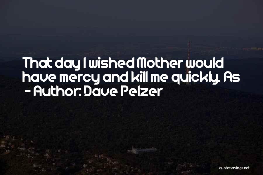 Dave Pelzer Quotes: That Day I Wished Mother Would Have Mercy And Kill Me Quickly. As