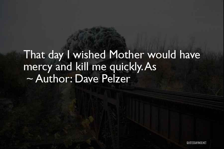 Dave Pelzer Quotes: That Day I Wished Mother Would Have Mercy And Kill Me Quickly. As