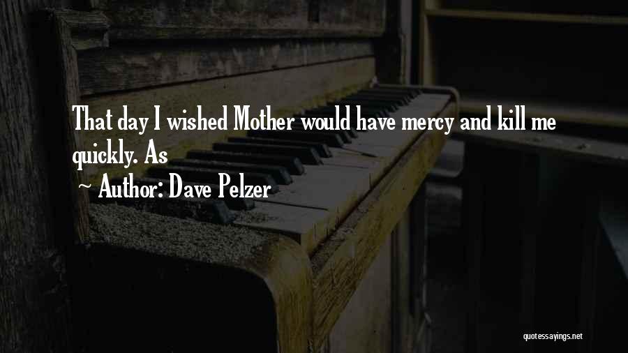 Dave Pelzer Quotes: That Day I Wished Mother Would Have Mercy And Kill Me Quickly. As