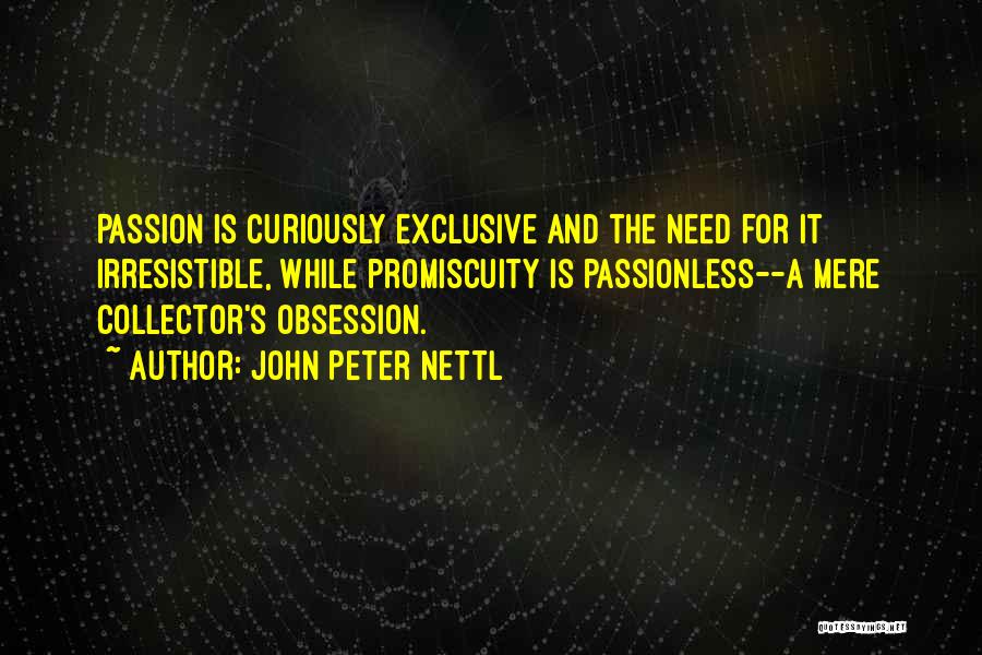 John Peter Nettl Quotes: Passion Is Curiously Exclusive And The Need For It Irresistible, While Promiscuity Is Passionless--a Mere Collector's Obsession.