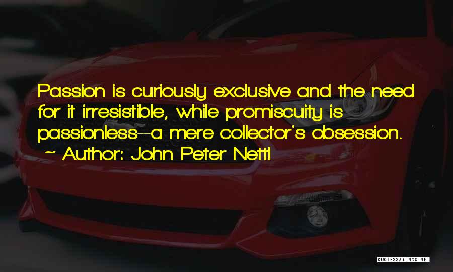 John Peter Nettl Quotes: Passion Is Curiously Exclusive And The Need For It Irresistible, While Promiscuity Is Passionless--a Mere Collector's Obsession.