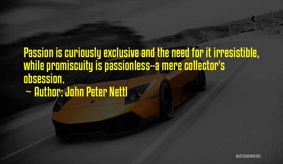 John Peter Nettl Quotes: Passion Is Curiously Exclusive And The Need For It Irresistible, While Promiscuity Is Passionless--a Mere Collector's Obsession.