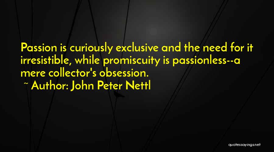 John Peter Nettl Quotes: Passion Is Curiously Exclusive And The Need For It Irresistible, While Promiscuity Is Passionless--a Mere Collector's Obsession.