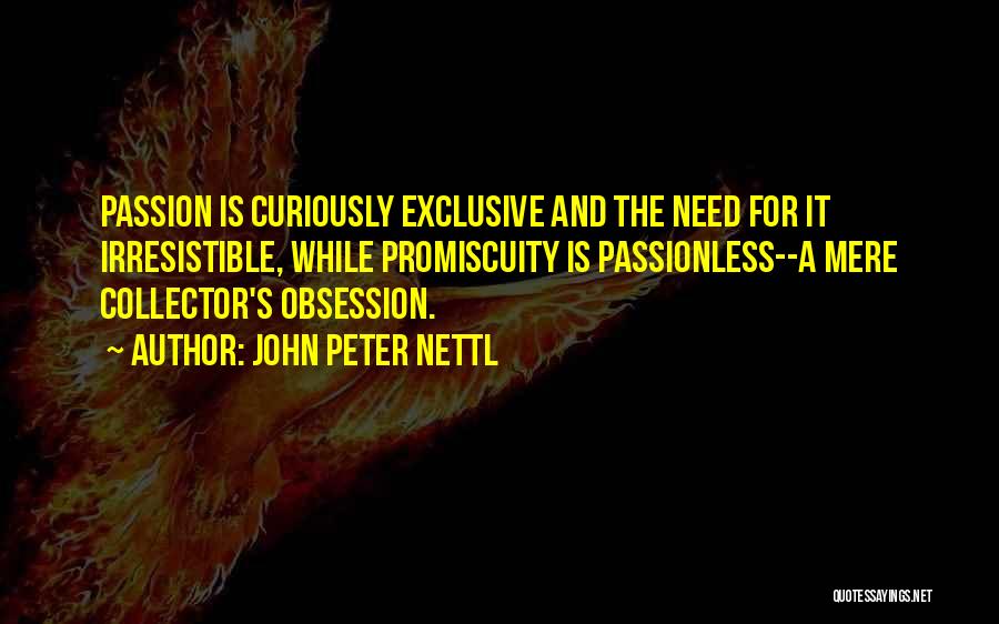 John Peter Nettl Quotes: Passion Is Curiously Exclusive And The Need For It Irresistible, While Promiscuity Is Passionless--a Mere Collector's Obsession.