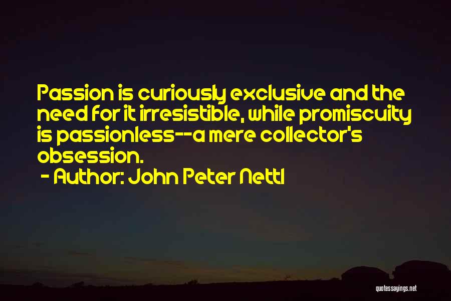 John Peter Nettl Quotes: Passion Is Curiously Exclusive And The Need For It Irresistible, While Promiscuity Is Passionless--a Mere Collector's Obsession.