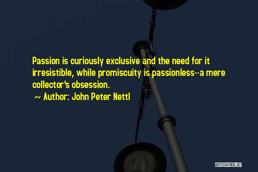 John Peter Nettl Quotes: Passion Is Curiously Exclusive And The Need For It Irresistible, While Promiscuity Is Passionless--a Mere Collector's Obsession.