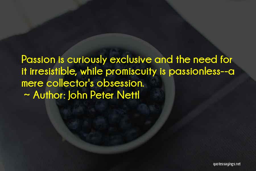 John Peter Nettl Quotes: Passion Is Curiously Exclusive And The Need For It Irresistible, While Promiscuity Is Passionless--a Mere Collector's Obsession.