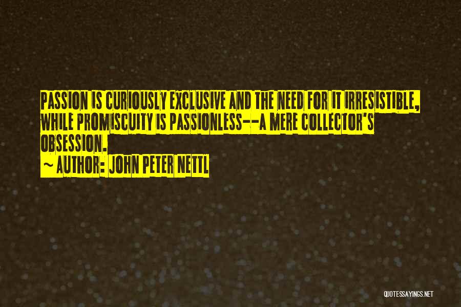 John Peter Nettl Quotes: Passion Is Curiously Exclusive And The Need For It Irresistible, While Promiscuity Is Passionless--a Mere Collector's Obsession.
