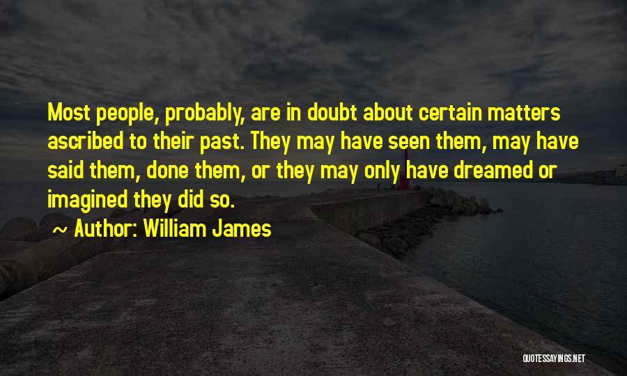 William James Quotes: Most People, Probably, Are In Doubt About Certain Matters Ascribed To Their Past. They May Have Seen Them, May Have