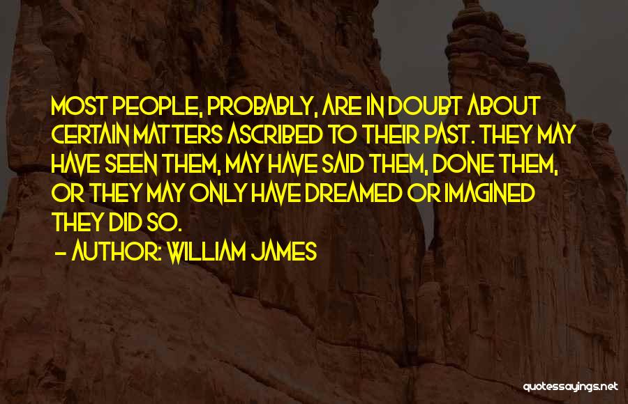 William James Quotes: Most People, Probably, Are In Doubt About Certain Matters Ascribed To Their Past. They May Have Seen Them, May Have