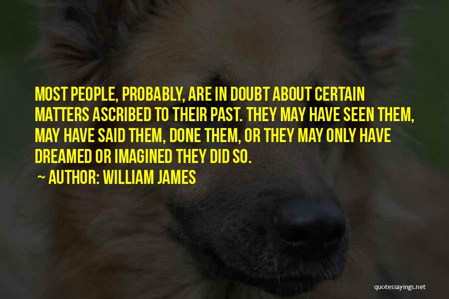 William James Quotes: Most People, Probably, Are In Doubt About Certain Matters Ascribed To Their Past. They May Have Seen Them, May Have