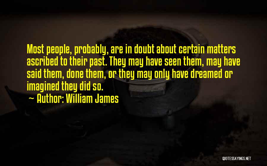 William James Quotes: Most People, Probably, Are In Doubt About Certain Matters Ascribed To Their Past. They May Have Seen Them, May Have