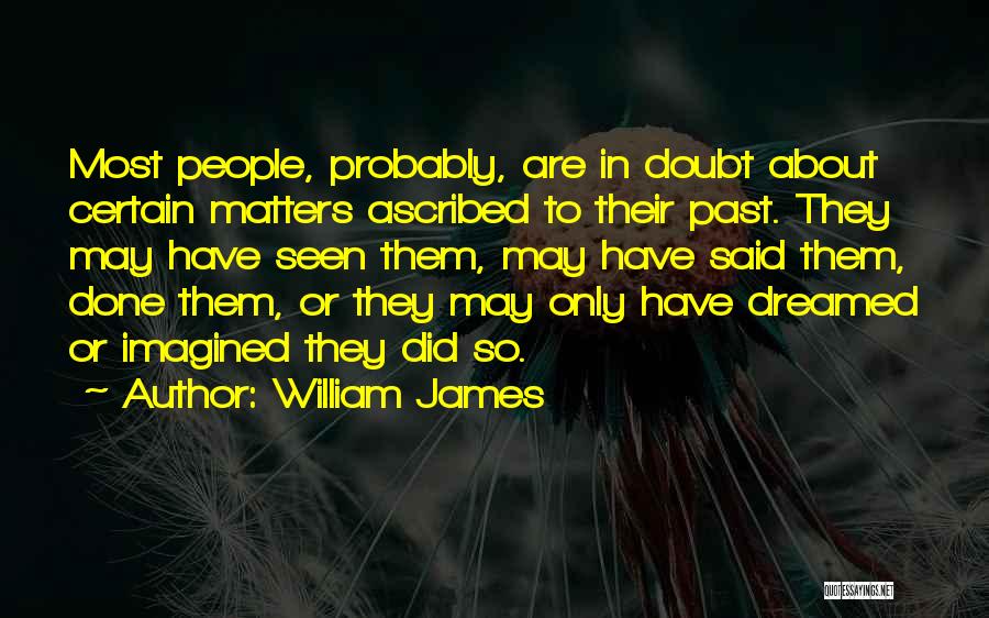 William James Quotes: Most People, Probably, Are In Doubt About Certain Matters Ascribed To Their Past. They May Have Seen Them, May Have