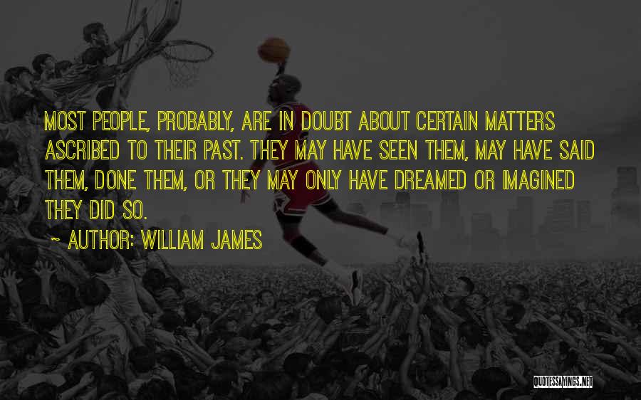William James Quotes: Most People, Probably, Are In Doubt About Certain Matters Ascribed To Their Past. They May Have Seen Them, May Have