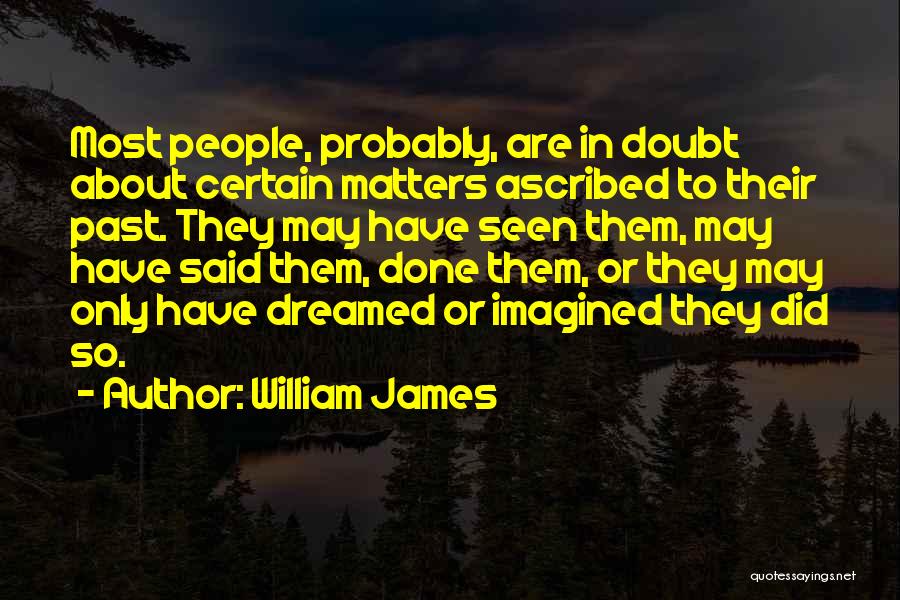 William James Quotes: Most People, Probably, Are In Doubt About Certain Matters Ascribed To Their Past. They May Have Seen Them, May Have