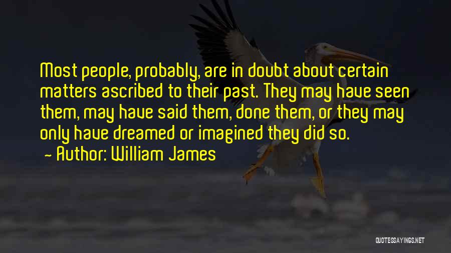 William James Quotes: Most People, Probably, Are In Doubt About Certain Matters Ascribed To Their Past. They May Have Seen Them, May Have