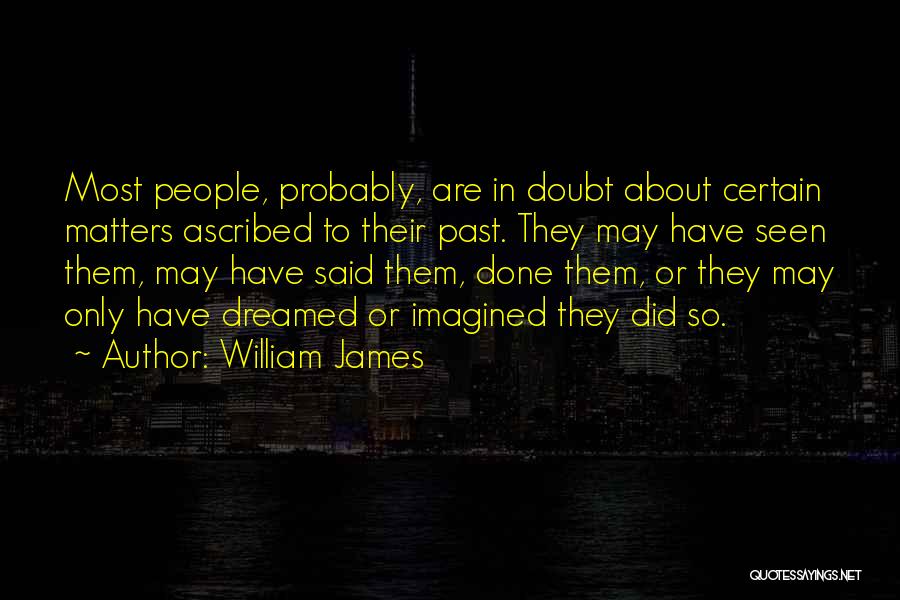 William James Quotes: Most People, Probably, Are In Doubt About Certain Matters Ascribed To Their Past. They May Have Seen Them, May Have