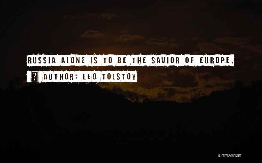 Leo Tolstoy Quotes: Russia Alone Is To Be The Savior Of Europe.