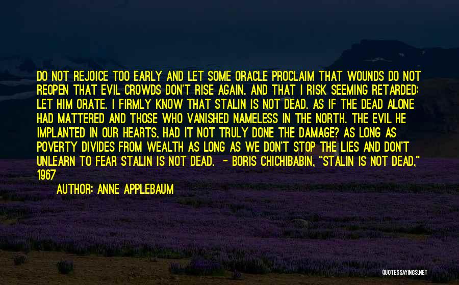 Anne Applebaum Quotes: Do Not Rejoice Too Early And Let Some Oracle Proclaim That Wounds Do Not Reopen That Evil Crowds Don't Rise