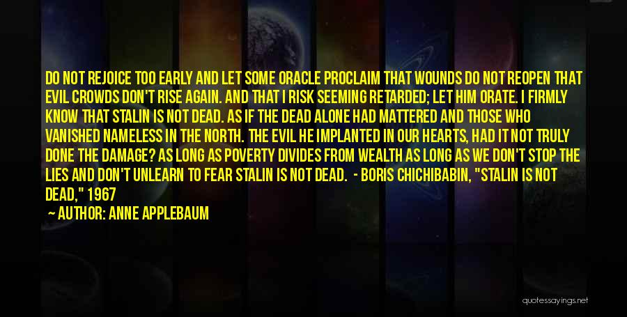 Anne Applebaum Quotes: Do Not Rejoice Too Early And Let Some Oracle Proclaim That Wounds Do Not Reopen That Evil Crowds Don't Rise