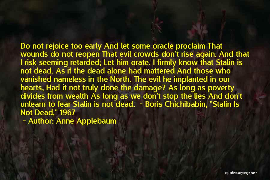 Anne Applebaum Quotes: Do Not Rejoice Too Early And Let Some Oracle Proclaim That Wounds Do Not Reopen That Evil Crowds Don't Rise