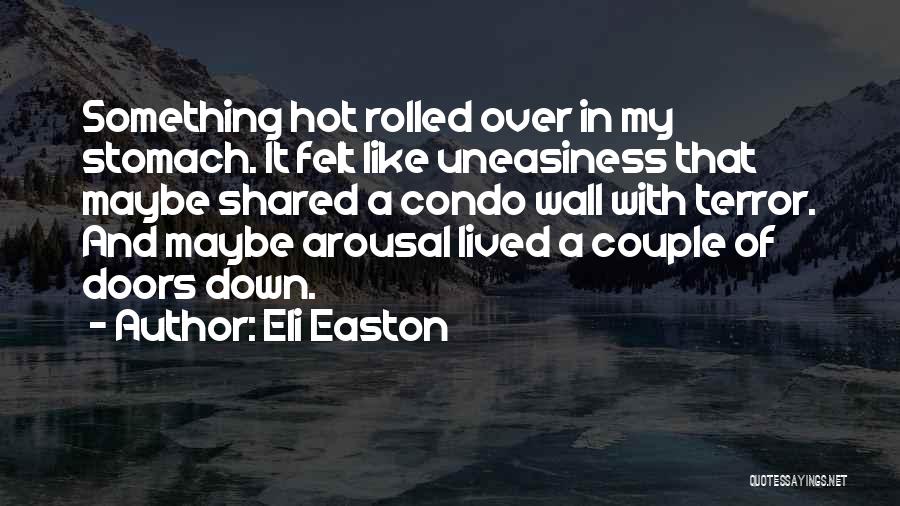 Eli Easton Quotes: Something Hot Rolled Over In My Stomach. It Felt Like Uneasiness That Maybe Shared A Condo Wall With Terror. And